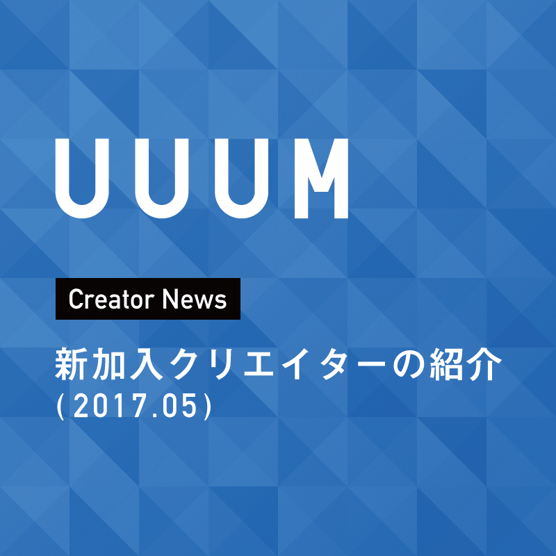 【UUUMクリエイターニュース】5月に4名のクリエイターが所属！ 