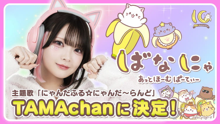 【TAMAchan】新曲『にゃんだふる☆にゃんだ〜らんど』が「ばなにゃ」新作アニメの主題歌に決定！