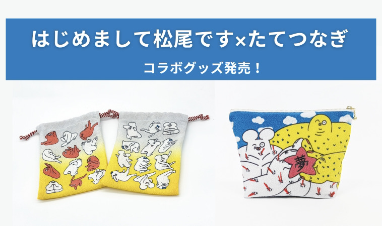 「はじめまして松尾です」×「たてつなぎ」コラボグッズ発売決定！