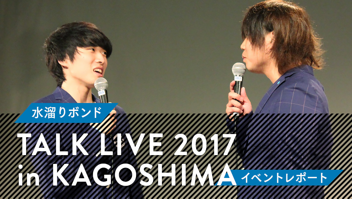 水溜りボンド トークライブ2017 in KAGOSHIMA イベントレポート 