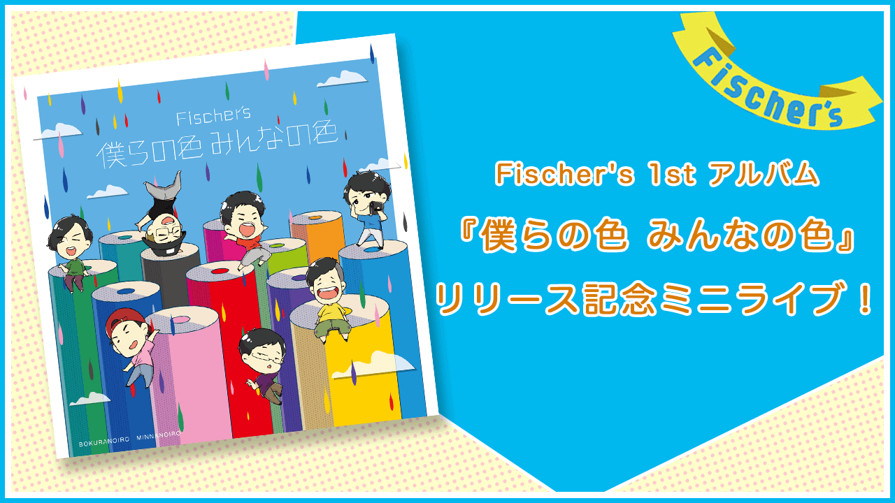 Fischer's 1st アルバム『僕らの色 みんなの色』リリース記念ミニライブ！